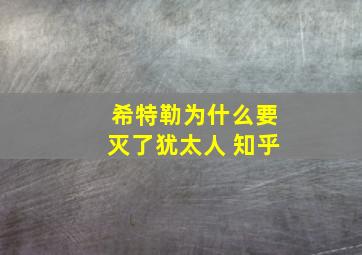 希特勒为什么要灭了犹太人 知乎